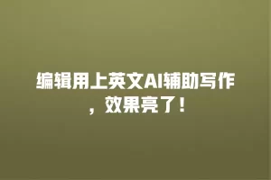 编辑用上英文AI辅助写作，效果亮了！
