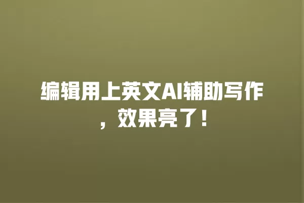 编辑用上英文 AI 辅助写作,效果亮了!一