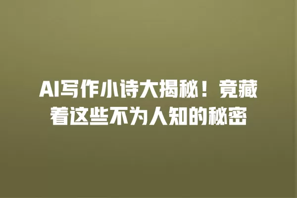AI 写作小诗大揭秘!竟藏着这些不为人知的秘密 一