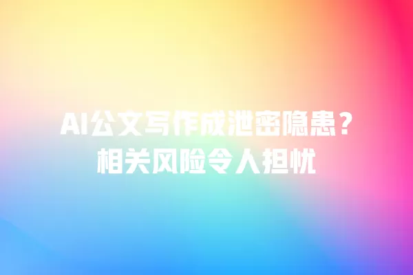 AI 公文写作成泄密隐患？相关风险令人担忧 一