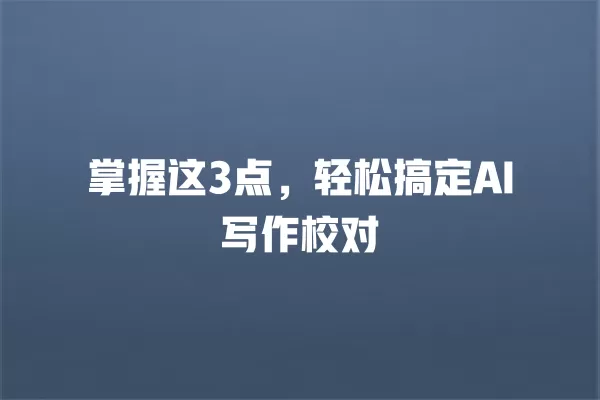 掌握这 3 点,轻松搞定 AI 写作校对 一