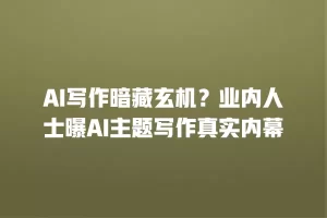 AI写作暗藏玄机？业内人士曝AI主题写作真实内幕