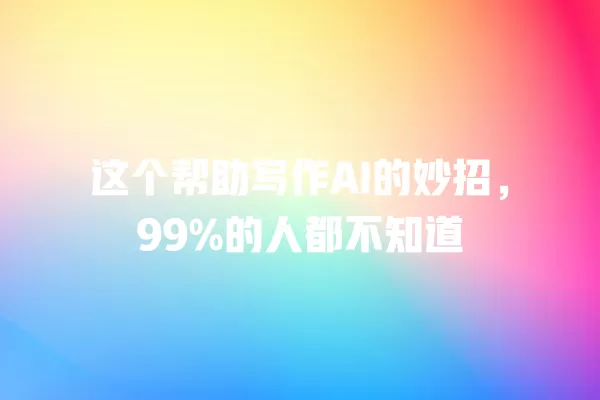 这个帮助写作 AI 的妙招,99% 的人都不知道 一
