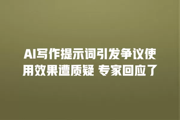 AI 写作提示词引发争议使用效果遭质疑 专家回应了 一