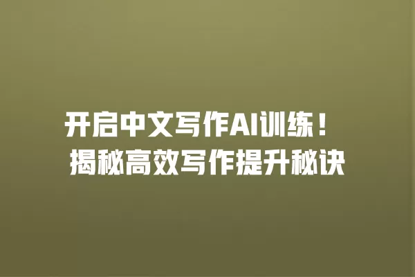 开启中文写作 AI 训练!揭秘高效写作提升秘诀 一