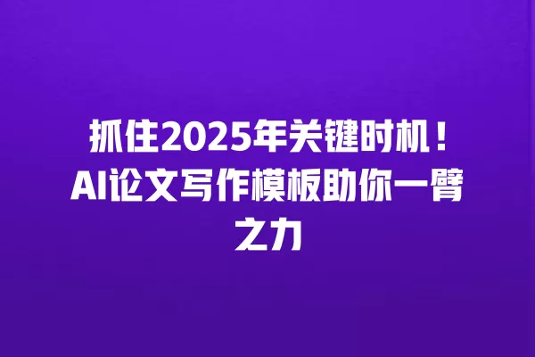 抓住 2025 年关键时机!AI 论文写作模板助你一臂之力 一