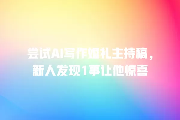 尝试 AI 写作婚礼主持稿,新人发现 1 事让他惊喜 一