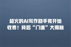 超火的AI写作助手竟开始收费！背后“门道”大揭秘