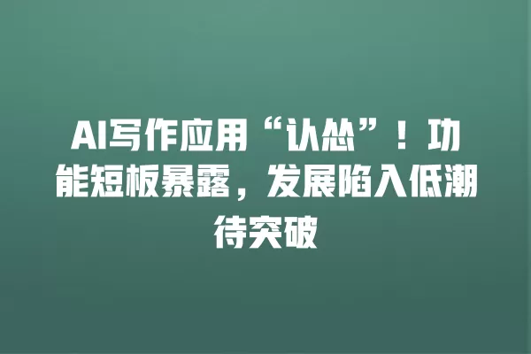 AI 写作应用“认怂”!功能短板暴露,发展陷入低潮待突破 一