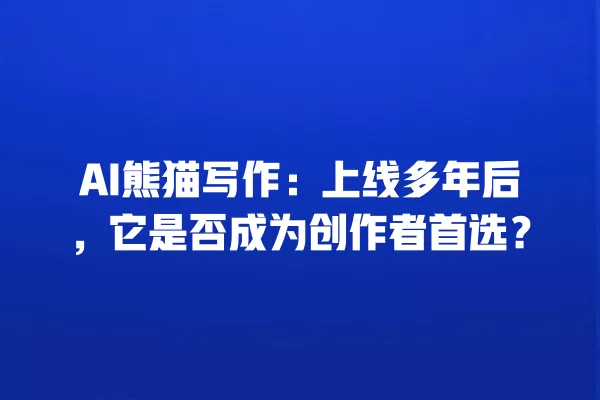 AI 熊猫写作:上线多年后,它是否成为创作者首选?一