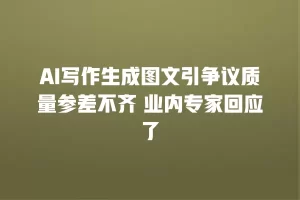 AI写作生成图文引争议质量参差不齐 业内专家回应了