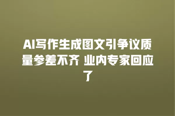 AI 写作生成图文引争议质量参差不齐 业内专家回应了 一