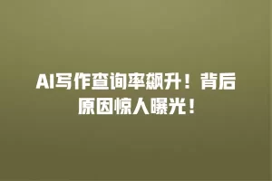 AI写作查询率飙升！背后原因惊人曝光！