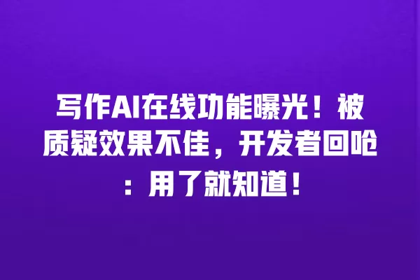 写作 AI 在线功能曝光!被质疑效果不佳,开发者回呛:用了就知道!一