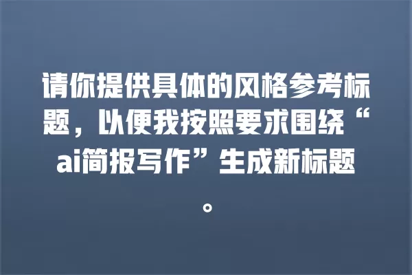 请你提供具体的风格参考标题,以便我按照要求围绕“ai 简报写作”生成新标题。一