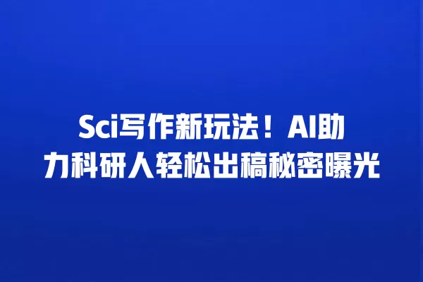 Sci 写作新玩法!AI 助力科研人轻松出稿秘密曝光 一