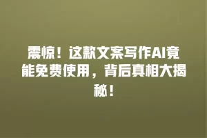 震惊！这款文案写作AI竟能免费使用，背后真相大揭秘！