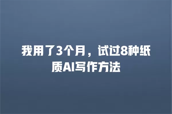 我用了 3 个月,试过 8 种纸质 AI 写作方法 一