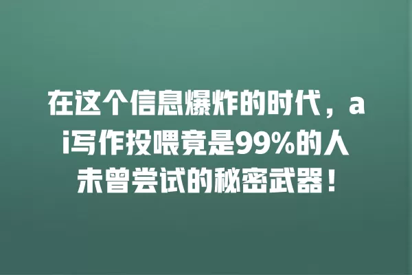 在这个信息爆炸的时代,ai 写作投喂竟是 99% 的人未曾尝试的秘密武器!一