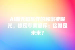 AI聊天和写作的秘密被曝光，惊现专家怒斥：这就是未来？