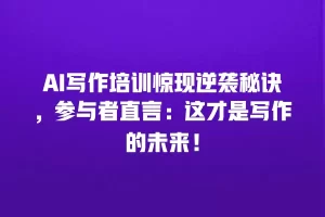 AI写作培训惊现逆袭秘诀，参与者直言：这才是写作的未来！