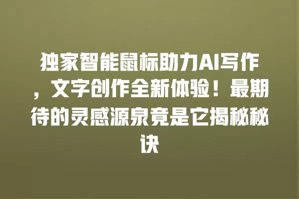 独家智能鼠标助力 AI 写作,文字创作全新体验!最期待的灵感源泉竟是它揭秘秘诀 一