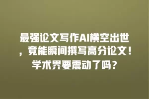 最强论文写作AI横空出世，竟能瞬间撰写高分论文！学术界要震动了吗？
