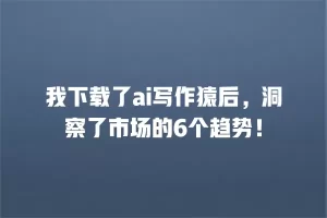 我下载了ai写作猿后，洞察了市场的6个趋势！
