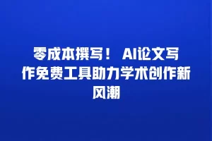 零成本撰写！ AI论文写作免费工具助力学术创作新风潮