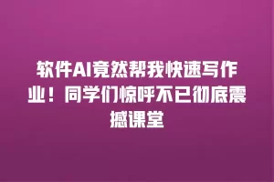 软件AI竟然帮我快速写作业！同学们惊呼不已彻底震撼课堂