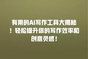 有用的AI写作工具大揭秘！轻松提升你的写作效率和创意灵感！