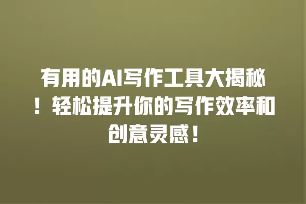 有用的 AI 写作工具大揭秘!轻松提升你的写作效率和创意灵感!一