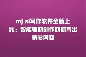 mj ai写作软件全新上线：智能辅助创作助你写出精彩内容