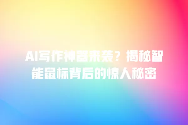 AI 写作神器来袭?揭秘智能鼠标背后的惊人秘密 一