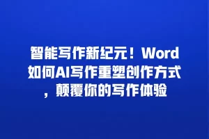 智能写作新纪元！Word如何AI写作重塑创作方式，颠覆你的写作体验