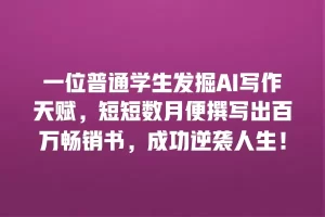 一位普通学生发掘AI写作天赋，短短数月便撰写出百万畅销书，成功逆袭人生！