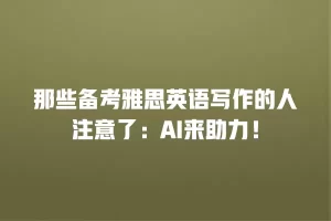 那些备考雅思英语写作的人注意了：AI来助力！