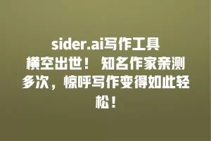 sider.ai写作工具横空出世！ 知名作家亲测多次，惊呼写作变得如此轻松！