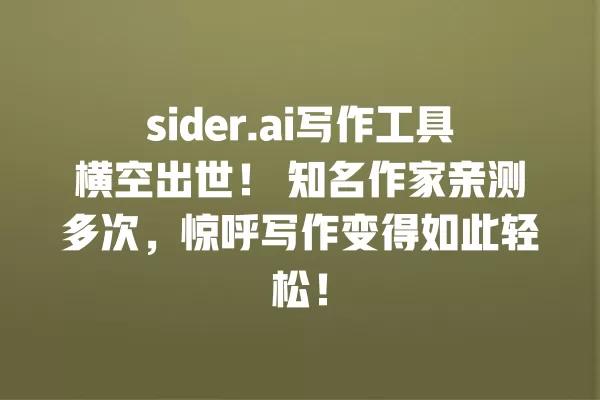 sider.ai 写作工具横空出世!知名作家亲测多次,惊呼写作变得如此轻松!一