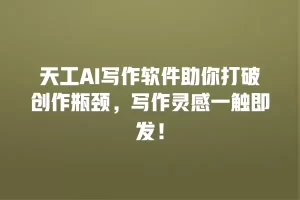 天工AI写作软件助你打破创作瓶颈，写作灵感一触即发！