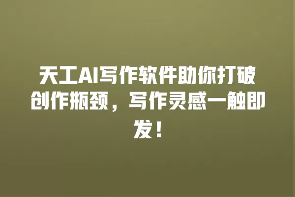 天工 AI 写作软件助你打破创作瓶颈,写作灵感一触即发!一