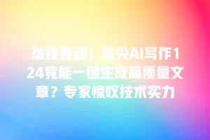 热搜轰动！笔尖AI写作124竟能一键生成高质量文章？专家惊叹技术实力