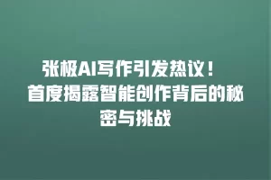 张极AI写作引发热议！ 首度揭露智能创作背后的秘密与挑战