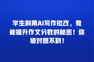 学生利用AI写作批改，竟能提升作文分数的秘密！你绝对想不到！