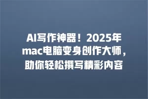 AI写作神器！2025年mac电脑变身创作大师，助你轻松撰写精彩内容