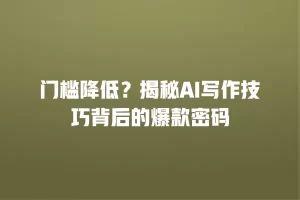 门槛降低？揭秘AI写作技巧背后的爆款密码