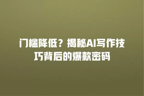 门槛降低？揭秘 AI 写作技巧背后的爆款密码 一