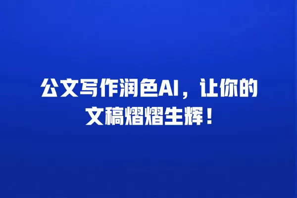 公文写作润色 AI,让你的文稿熠熠生辉!一