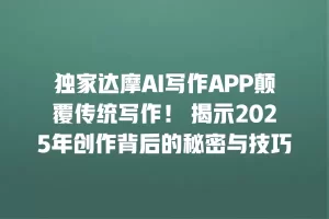独家达摩AI写作APP颠覆传统写作！ 揭示2025年创作背后的秘密与技巧