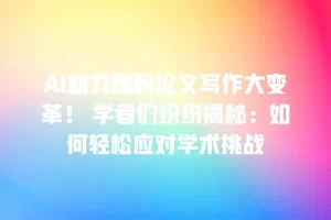 AI助力理科论文写作大变革！ 学者们纷纷揭秘：如何轻松应对学术挑战